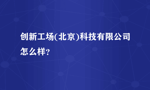 创新工场(北京)科技有限公司怎么样？