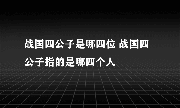 战国四公子是哪四位 战国四公子指的是哪四个人