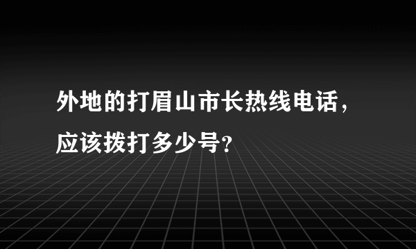 外地的打眉山市长热线电话，应该拨打多少号？