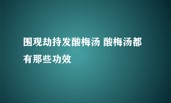 围观劫持发酸梅汤 酸梅汤都有那些功效