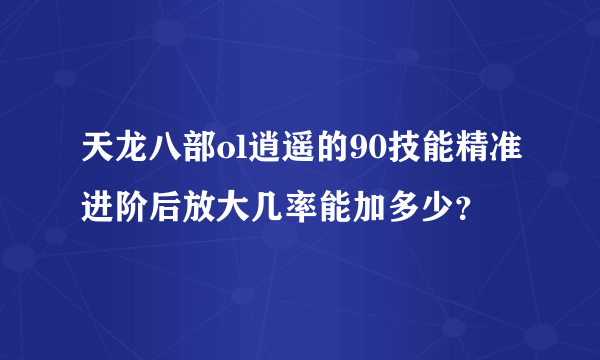 天龙八部ol逍遥的90技能精准进阶后放大几率能加多少？