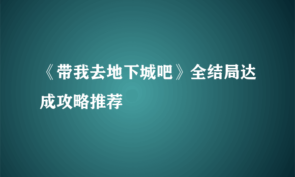 《带我去地下城吧》全结局达成攻略推荐