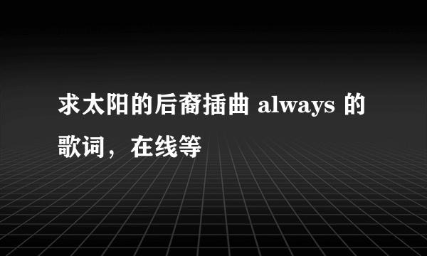 求太阳的后裔插曲 always 的歌词，在线等