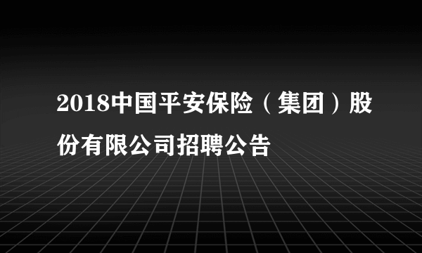 2018中国平安保险（集团）股份有限公司招聘公告