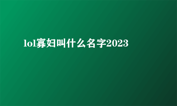 lol寡妇叫什么名字2023