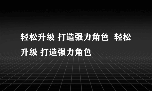 轻松升级 打造强力角色  轻松升级 打造强力角色