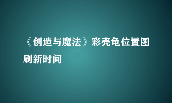 《创造与魔法》彩壳龟位置图刷新时间