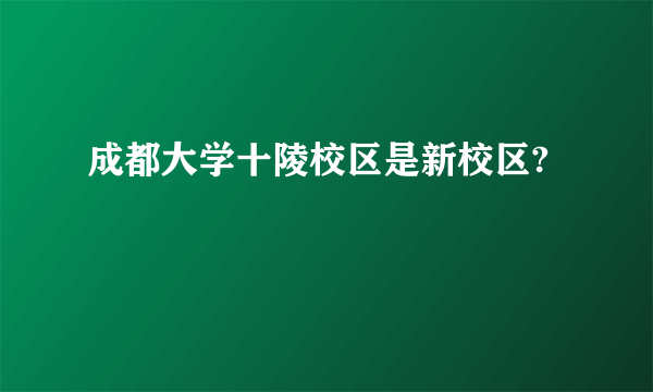 成都大学十陵校区是新校区?