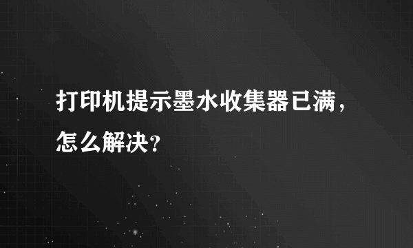 打印机提示墨水收集器已满，怎么解决？