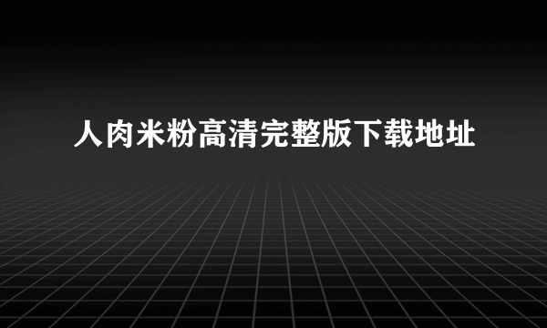 人肉米粉高清完整版下载地址