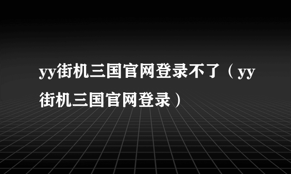 yy街机三国官网登录不了（yy街机三国官网登录）