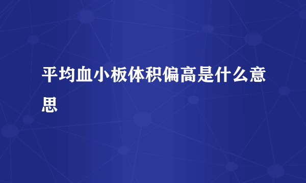 平均血小板体积偏高是什么意思