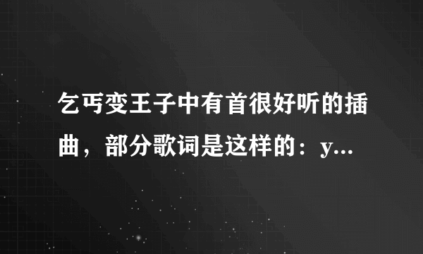 乞丐变王子中有首很好听的插曲，部分歌词是这样的：you got to be my man,baby i want your love,靠近我oh yeah yeah yeah....麻烦哪位告诉下歌名