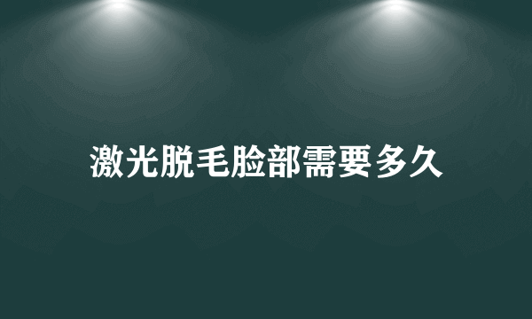 激光脱毛脸部需要多久