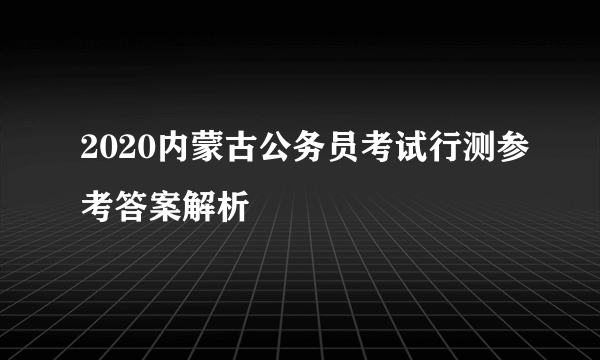 2020内蒙古公务员考试行测参考答案解析