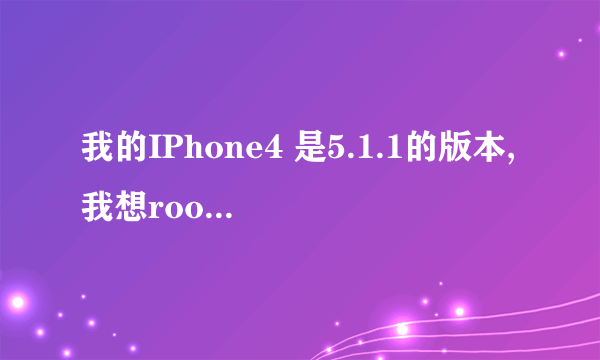 我的IPhone4 是5.1.1的版本,我想root 但网上下的是固件包是:iPhone3,1_5.1