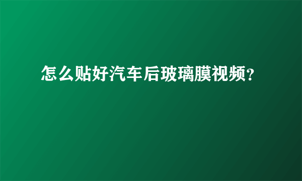 怎么贴好汽车后玻璃膜视频？