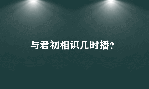 与君初相识几时播？