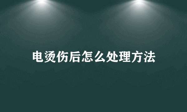 电烫伤后怎么处理方法