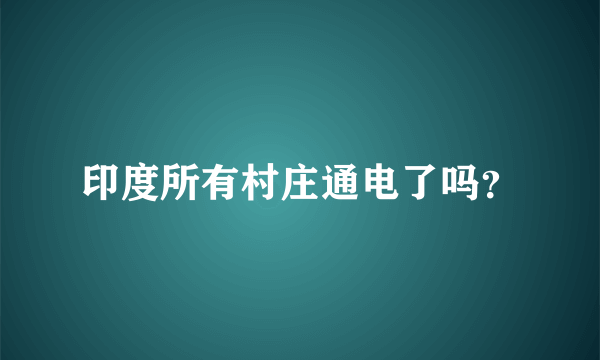 印度所有村庄通电了吗？