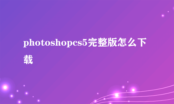 photoshopcs5完整版怎么下载