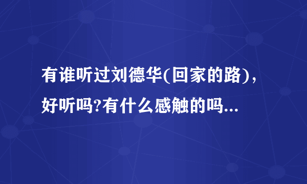 有谁听过刘德华(回家的路)，好听吗?有什么感触的吗?特别是在外的游子？