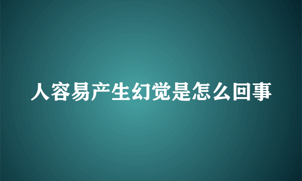 人容易产生幻觉是怎么回事