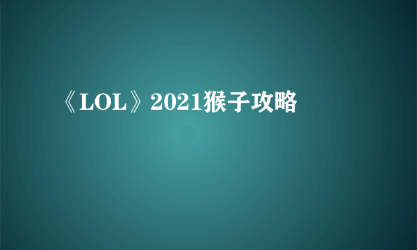 《LOL》2021猴子攻略