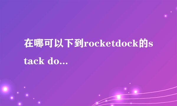 在哪可以下到rocketdock的stack docklet插件？怎么到处都找不到啊？谢谢。