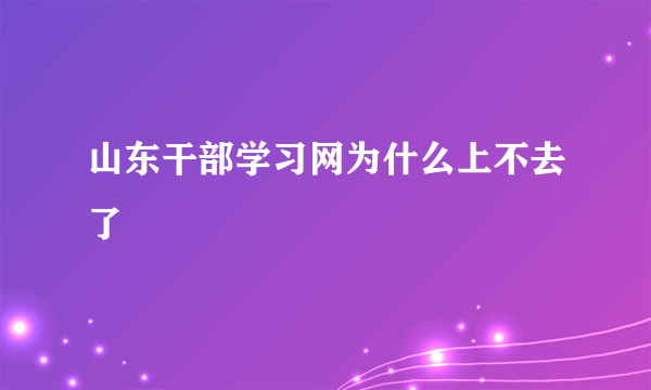 山东干部学习网为什么上不去了