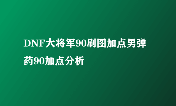 DNF大将军90刷图加点男弹药90加点分析