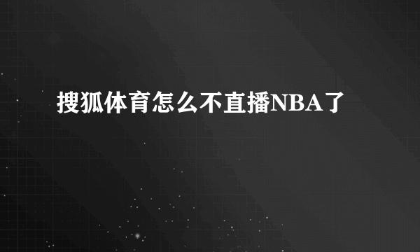 搜狐体育怎么不直播NBA了