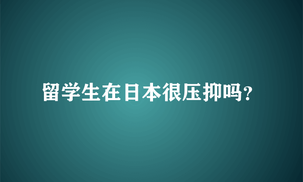 留学生在日本很压抑吗？