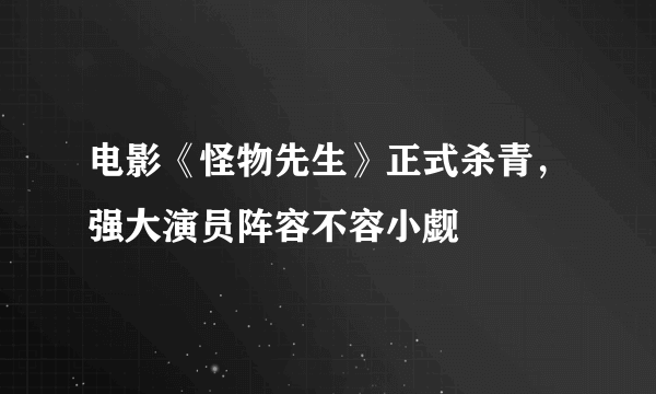 电影《怪物先生》正式杀青，强大演员阵容不容小觑