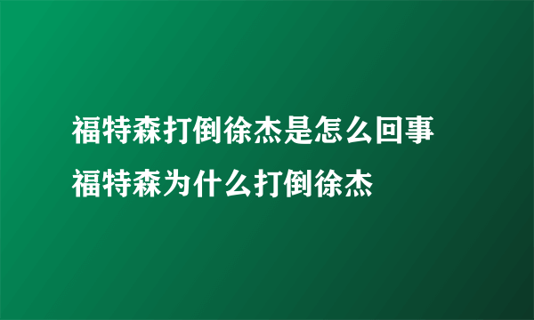 福特森打倒徐杰是怎么回事 福特森为什么打倒徐杰