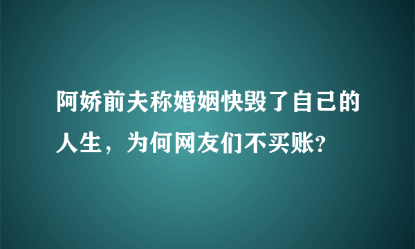 阿娇前夫称婚姻快毁了自己的人生，为何网友们不买账？