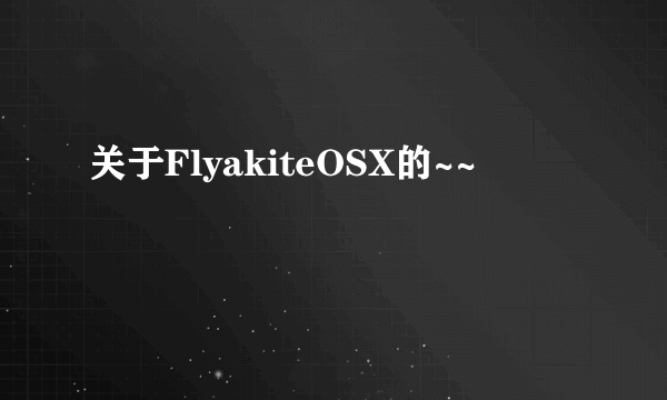 关于FlyakiteOSX的~~