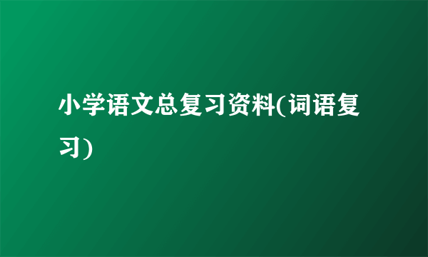 小学语文总复习资料(词语复习)