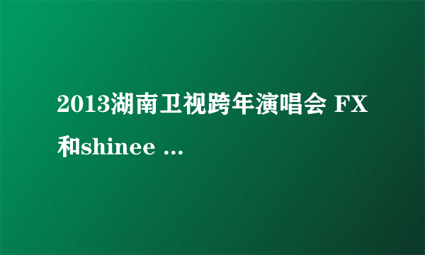 2013湖南卫视跨年演唱会 FX 和shinee 唱的moves like a jagger 的那个蓝色衣服的男的是谁