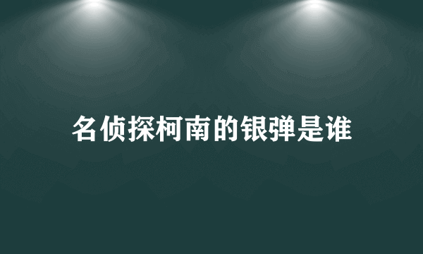 名侦探柯南的银弹是谁