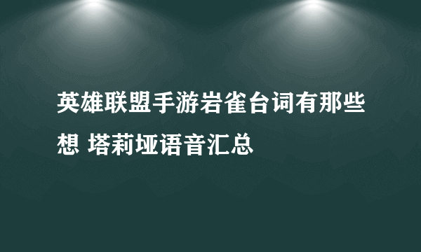 英雄联盟手游岩雀台词有那些想 塔莉垭语音汇总