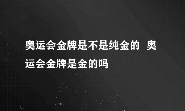 奥运会金牌是不是纯金的  奥运会金牌是金的吗