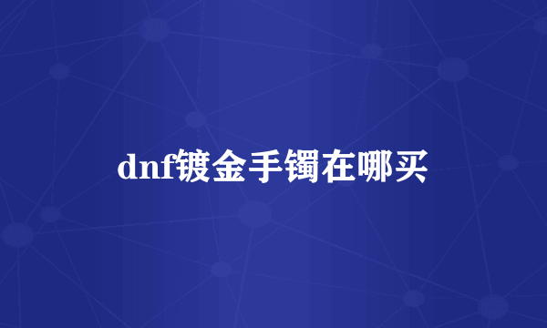 dnf镀金手镯在哪买