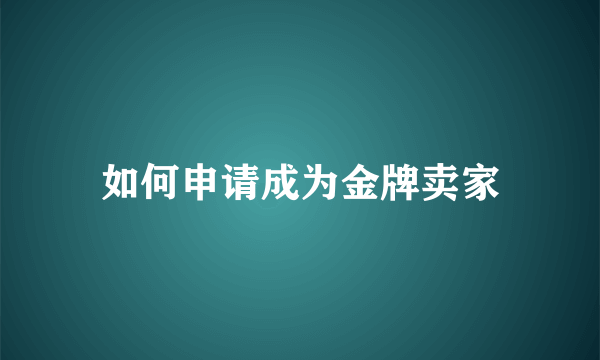 如何申请成为金牌卖家