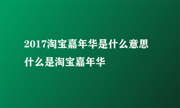 2017淘宝嘉年华是什么意思 什么是淘宝嘉年华