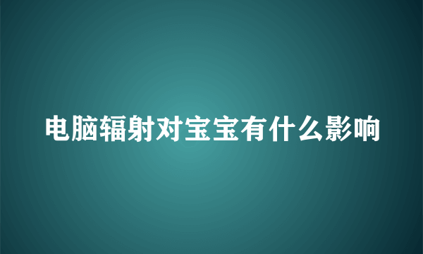 电脑辐射对宝宝有什么影响