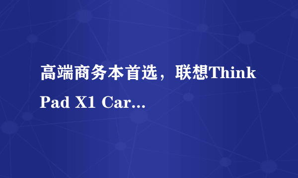 高端商务本首选，联想ThinkPad X1 Carbon 2020测评