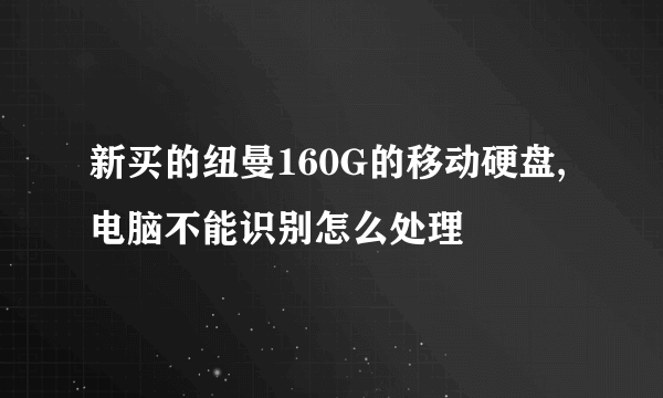 新买的纽曼160G的移动硬盘,电脑不能识别怎么处理