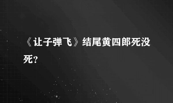 《让子弹飞》结尾黄四郎死没死？