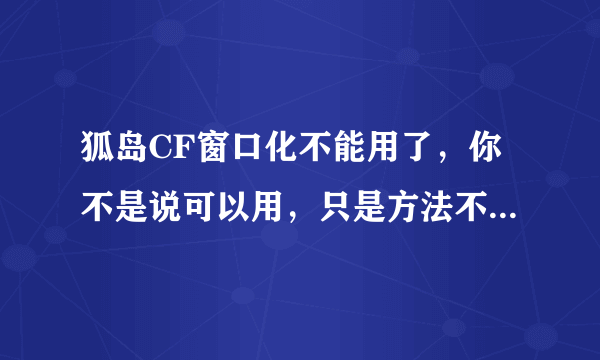 狐岛CF窗口化不能用了，你不是说可以用，只是方法不同而已，那可以告诉我方法吗？ 谢谢了！